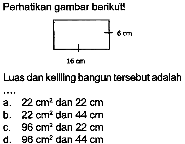 Perhatikan gambar berikut!
Luas dan keliling bangun tersebut adalah
a.  22 cm^(2)  dan  22 cm 
b.  22 cm^(2)  dan  44 cm 
c.  96 cm^(2)  dan  22 cm 
d.  96 cm^(2)  dan  44 cm 