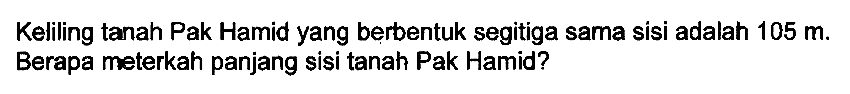 Keliling tanah Pak Hamid yang berbentuk segitiga sama sisi adalah  105 m . Berapa meterkah panjang sisi tanah Pak Hamid?