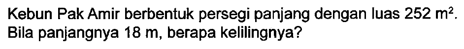 Kebun Pak Amir berbentuk persegi panjang dengan luas  252 m^(2) . Bila panjangnya  18 m , berapa kelilingnya?