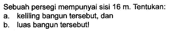 Sebuah persegi mempunyai sisi  16 m . Tentukan:
a. keliling bangun tersebut, dan
b. Iuas bangun tersebut!