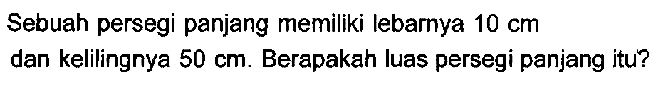 Sebuah persegi panjang memiliki lebarnya  10 cm  dan kelilingnya  50 cm . Berapakah luas persegi panjang itu?