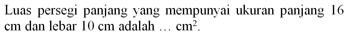 Luas persegi panjang yang mempunyai ukuran panjang 16  cm  dan lebar  10 cm  adalah  ... cm^(2) .