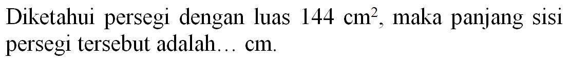 Diketahui persegi dengan luas  144 cm^(2) , maka panjang sisi persegi tersebut adalah  ... . cm .