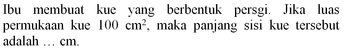 Ibu membuat kue yang berbentuk persgi. Jika luas permukaan kue  100 cm^(2) , maka panjang sisi kue tersebut adalah ... cm.