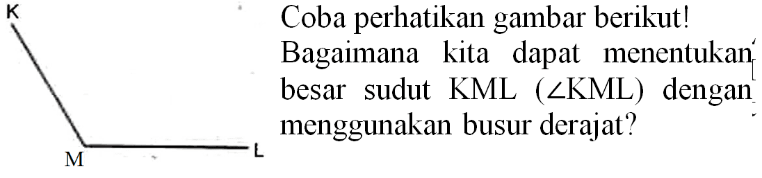 K Coba perhatikan gambar berikut!
Bagaimana kita dapat menentukan besar sudut KML (  sudut KML)  dengan menggunakan busur derajat?