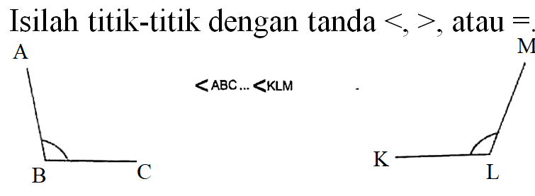 Isilah titik-titik dengan tanda  <,> , atau  =  A
<ABC... <KLM
 B 
[X]C1CC1