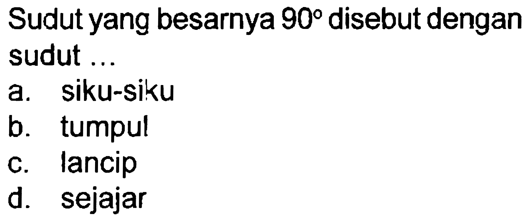 Sudut yang besarnya  90  disebut dengan sudut...
a. siku-siku
b. tumpul
c. Iancip
d. sejajar