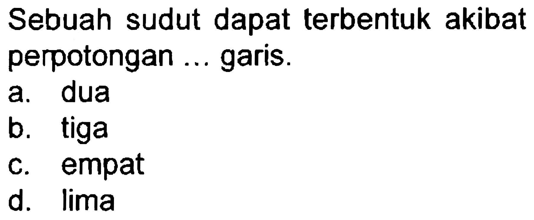 Sebuah sudut dapat terbentuk akibat perpotongan ... garis.
a. dua
b. tiga
c. empat
d. lima