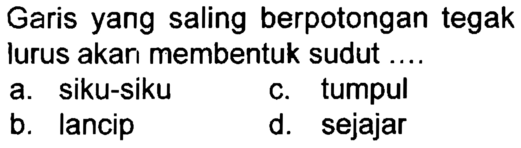 Garis yang saling berpotongan tegak lurus akar membentuk sudut
a. siku-siku
c. tumpul
b. lancip
d. sejajar