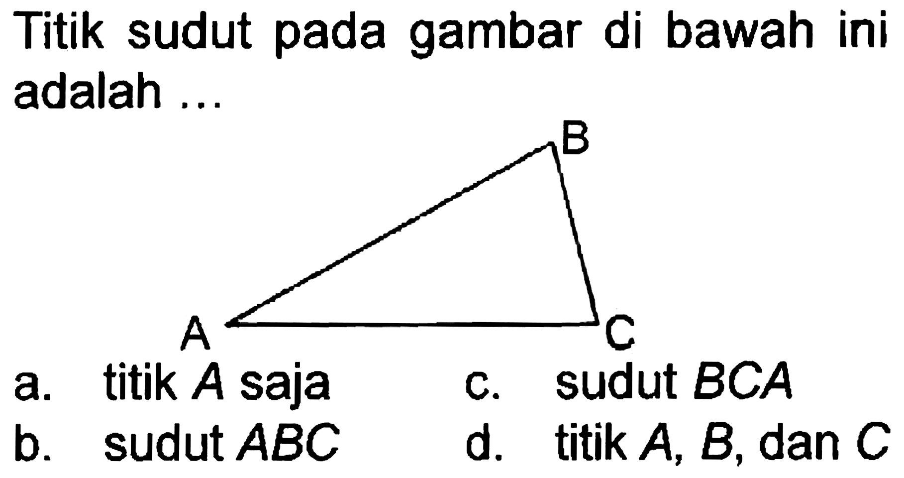 Titik sudut pada gambar di bawah ini adalah ...
a. titik  A  saja
c. sudut  B C A 
b. sudut  A B C 
d.  titik A, B , dan  C 