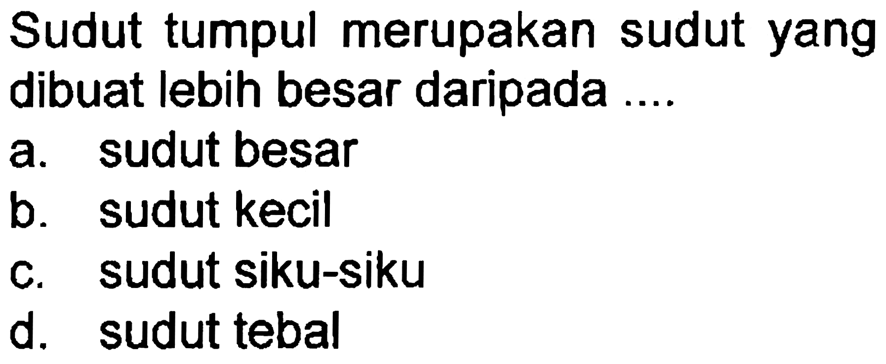 Sudut tumpul merupakan sudut yang dibuat lebih besar daripada ....
a. sudut besar
b. sudut kecil
c. sudut siku-siku
d. sudut tebal