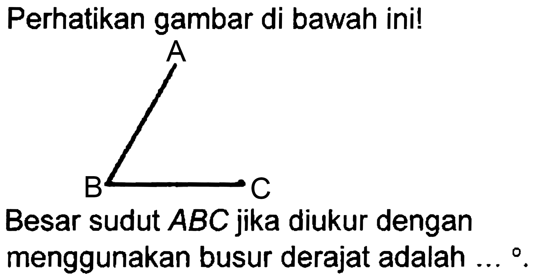 Perhatikan gambar di bawah ini!
[C+]1CC1
Besar sudut  A B C  jika diukur dengan menggunakan busur derajat adalah