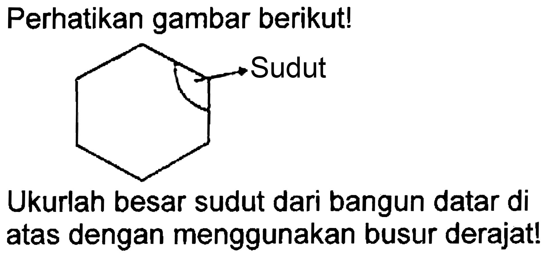 Perhatikan gambar berikut!
Ukurlah besar sudut dari bangun datar di atas dengan menggunakan busur derajat!