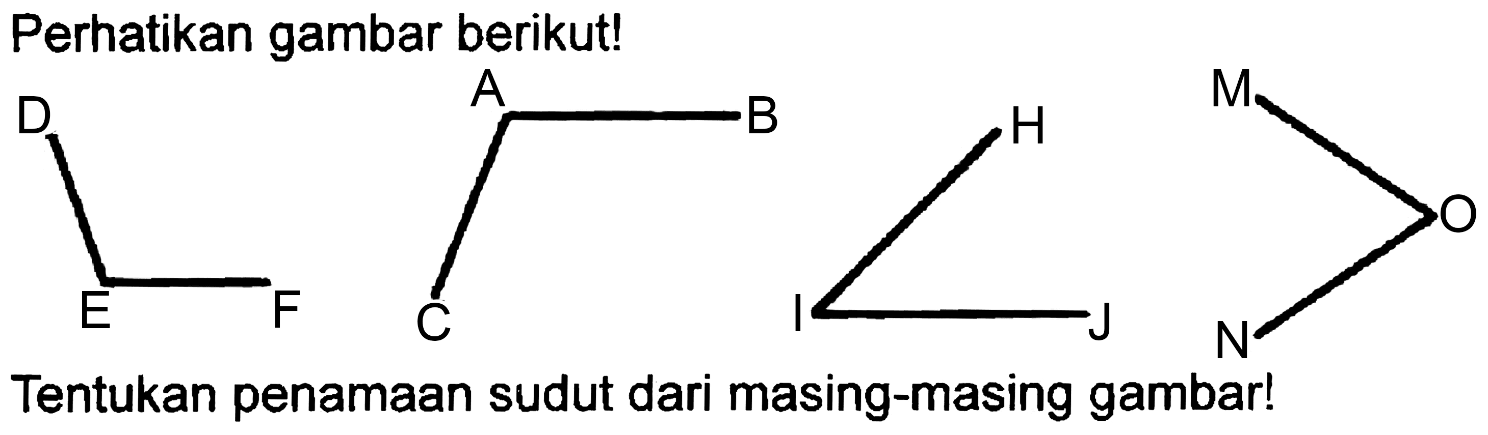 Perhatikan gambar berikut! 
D E F A B C I H J M O N 
Tentukan penamaan sudut dari masing-masing gambar!