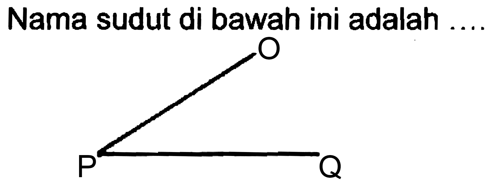 Nama sudut di bawah ini adalah .... 
O 
P Q 