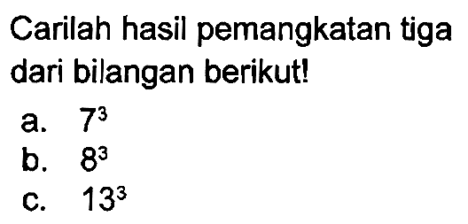 Carilah hasil pemangkatan tiga dari bilangan berikut!
a.  7^(3) 
b.  8^(3) 
c.  13^(3) 