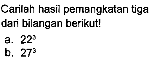 Carilah hasil pemangkatan tiga dari bilangan berikut!
a.  22^(3) 
b.  27^(3) 