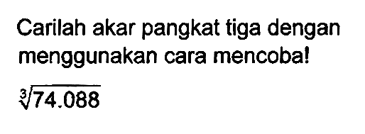 Carilah akar pangkat tiga dengan menggunakan cara mencoba!

akar pangkat 3 dari (74.088)
