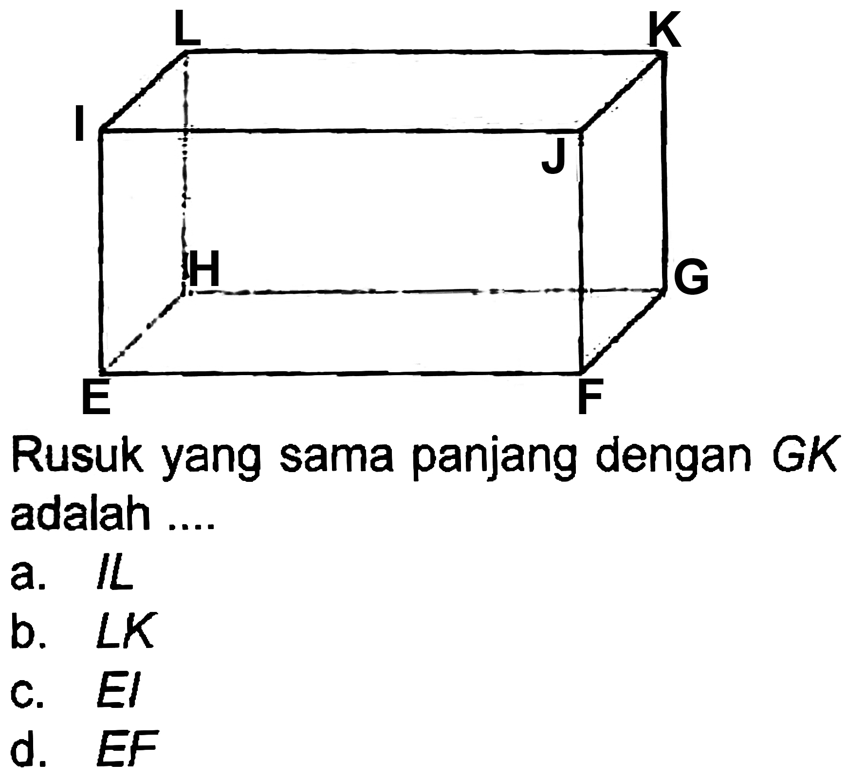 Rusuk yang sama panjang dengan GK adalah ...
a. IL
b.  L K 
c. El
d.  E F 