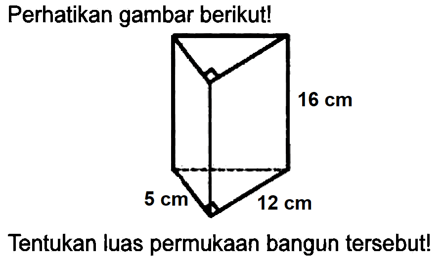 Perhatikan gambar berikut! 
16 cm 
5 cm 12 cm 
Tentukan luas permukaan bangun tersebut!