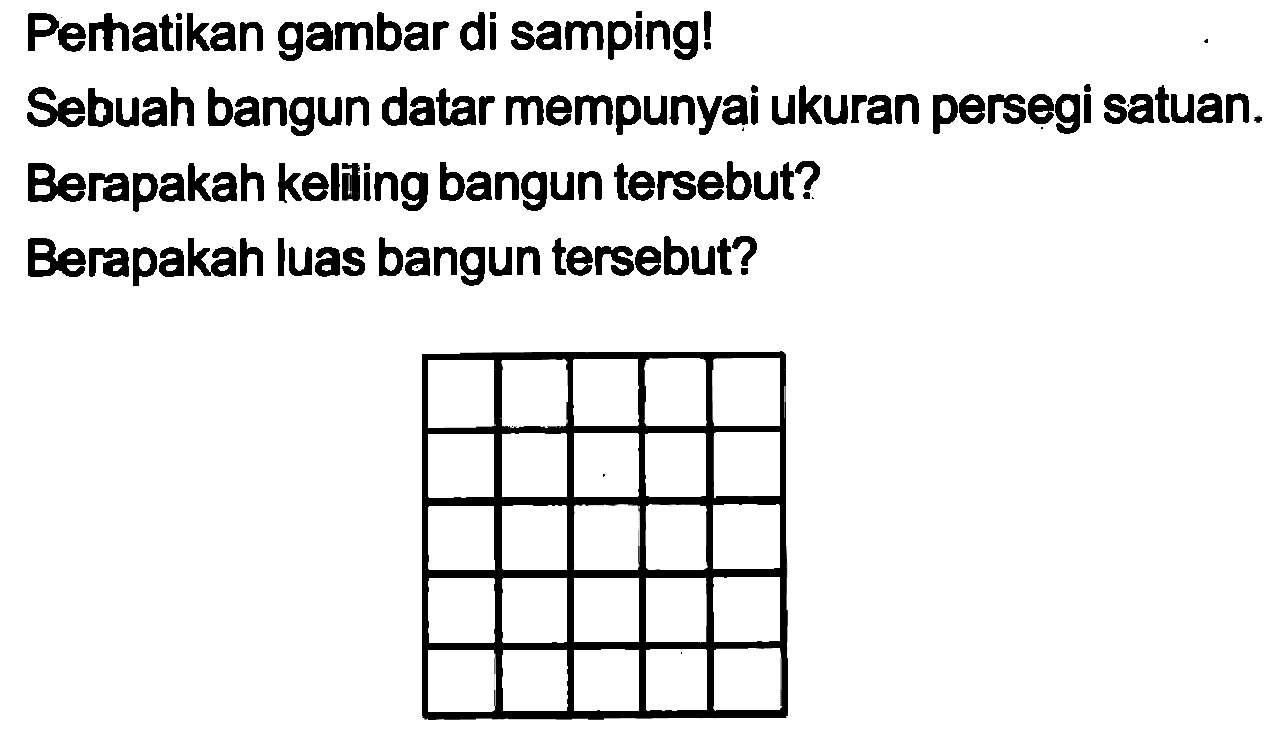 Perhatikan gambar di samping!
Sebuah bangun datar mempunyai ukuran persegi satuan.
Berapakah keliling bangun tersebut?
Berapakah luas bangun tersebut?