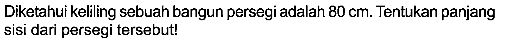 Diketahui keliling sebuah bangun persegi adalah  80 cm . Tentukan panjang sisi dari persegi tersebut!