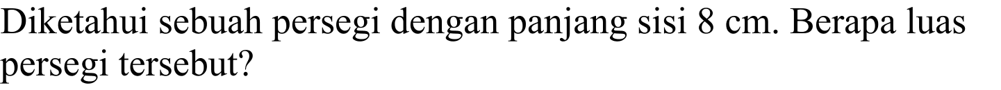Diketahui sebuah persegi dengan panjang sisi  8 cm . Berapa luas persegi tersebut?