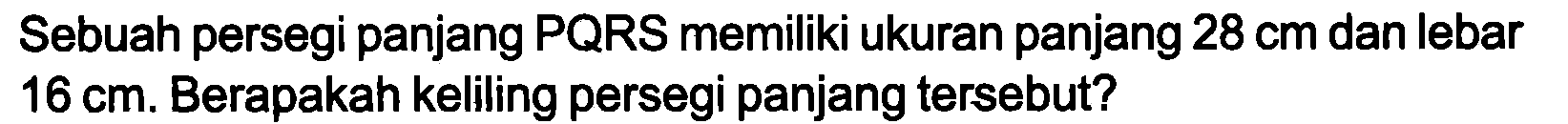 Sebuah persegi panjang PQRS memiliki ukuran panjang  28 cm  dan lebar  16 cm . Berapakah keliling persegi panjang tersebut?