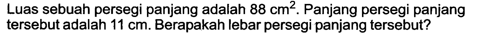 Luas sebuah persegi panjang adalah  88 cm^(2) . Panjang persegi panjang tersebut adalah  11 cm . Berapakah lebar persegi panjang tersebut?