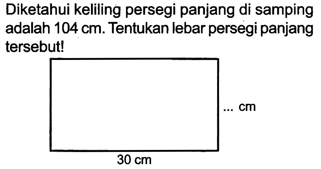 Diketahui keliling persegi panjang di samping adalah  104 cm . Tentukan lebar persegi panjang tersebut!