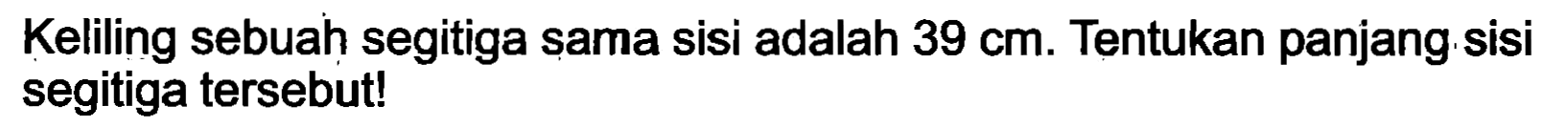 Keliling sebuah segitiga sama sisi adalah  39 cm . Tentukan panjang sisi segitiga tersebut!