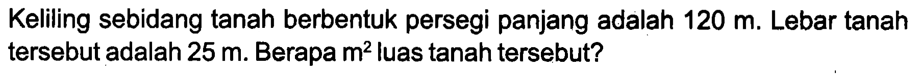 Keliling sebidang tanah berbentuk persegi panjang adalah  120 m . Lebar tanah tersebut adalah  25 m . Berapa  m^(2)  luas tanah tersebut?