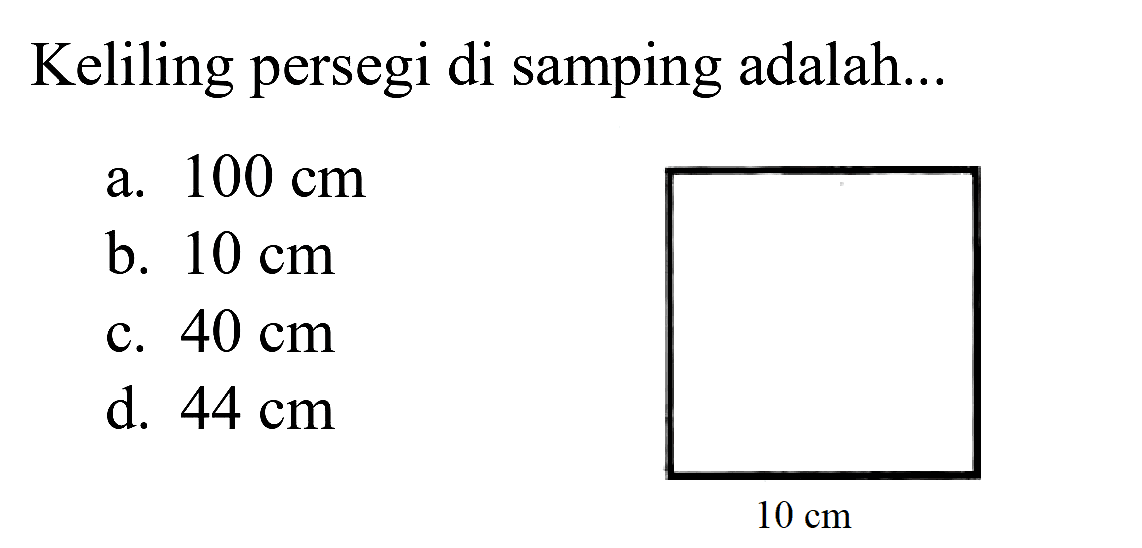 Keliling persegi di samping adalah...
a.  100 cm 
b.  10 cm 
c.  40 cm 
d.  44 cm 
 10 cm 