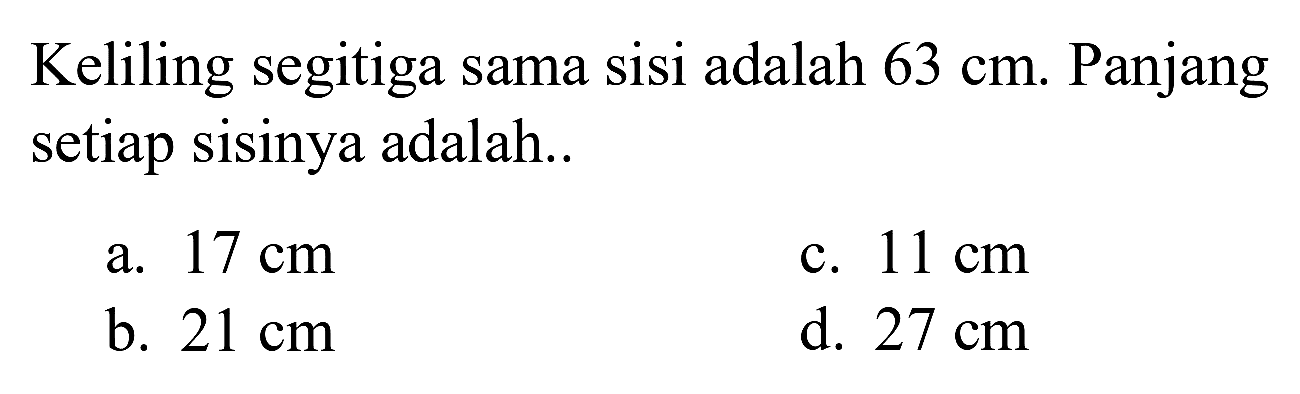 Keliling segitiga sama sisi adalah  63 cm . Panjang setiap sisinya adalah..
a.  17 cm 
c.  11 cm 
b.  21 cm 
d.  27 cm 