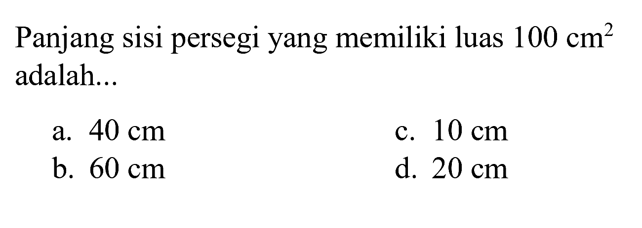 Panjang sisi persegi yang memiliki luas  100 cm^(2)  adalah...
a.  40 cm 
c.  10 cm 
b.  60 cm 
d.  20 cm 