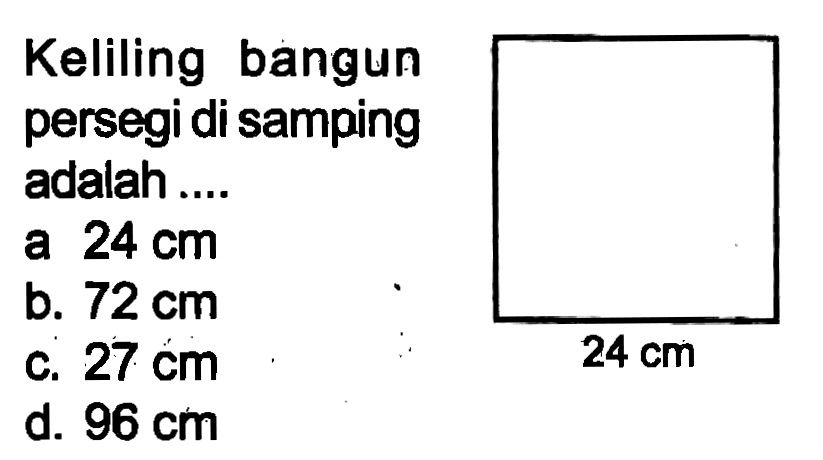 Keliling bangun persegi di samping adalah ....
a  24 cm 
b.  72 cm 
c.  27 cm 
d.  96 cm 