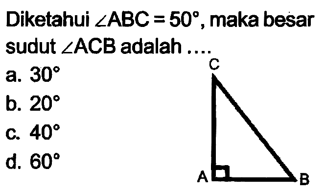 Diketahui  sudut A B C=50 , maka besar sudut  sudut A C B  adalah
a.  30 
b.  20 
C.  40 
d.  60 