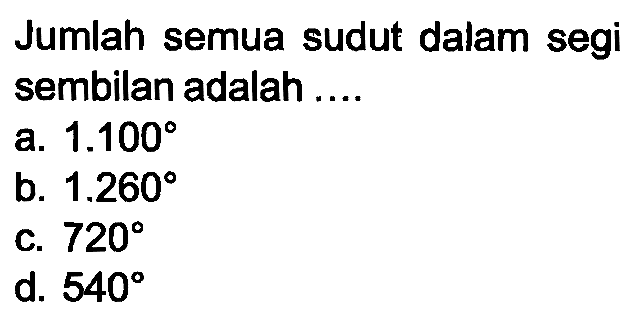 Jumlah semua sudut dalam segi sembilan adalah ....
a.  1.100 
b.  1.260 
c.  720 
d.  540 