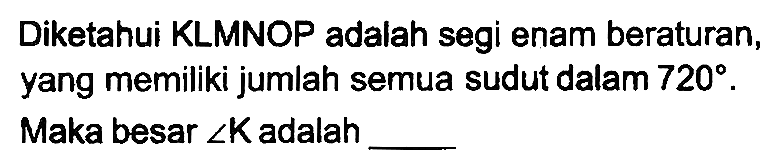 Diketahui KLMNOP adalah segi enam beraturan, yang memiliki jumlah semua sudut dalam  720 . Maka besar  sudut K  adalah