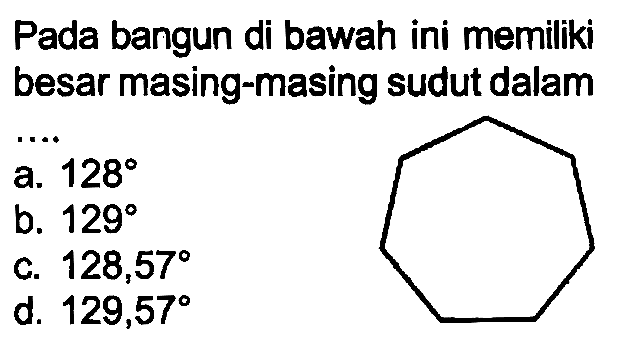 Pada bangun di bawah ini memiliki besar masing-masing sudut dalam
a.  128 
b.  129 
c.  128,57 
d.  129,57 