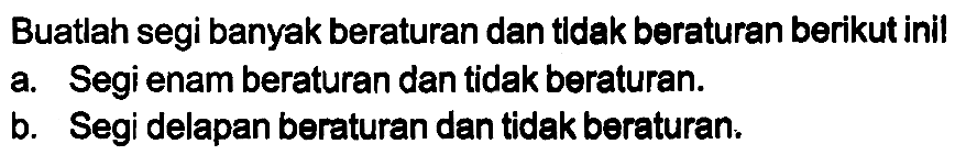 Buatlah segi banyak beraturan dan tldak beraturan berikut inil
a. Segi enam beraturan dan tidak beraturan.
b. Segi delapan beraturan dan tidak beraturan.