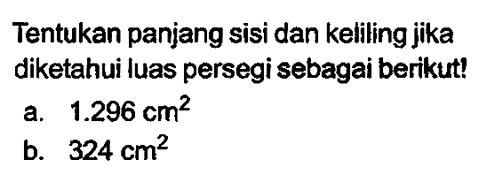 Tentukan panjang sisi dan keliling jika diketahui luas persegi sebagai berikut!
a.  1.296 cm^(2) 
b.  324 cm^(2) 