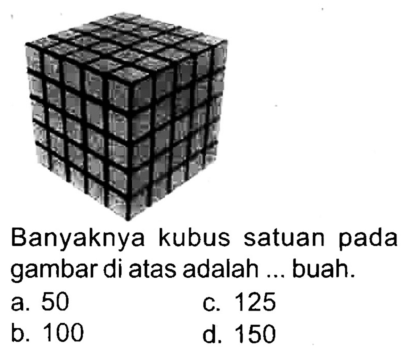 Banyaknya kubus satuan pada gambar di atas adalah ... buah.
a. 50
c. 125
b. 100
d. 150