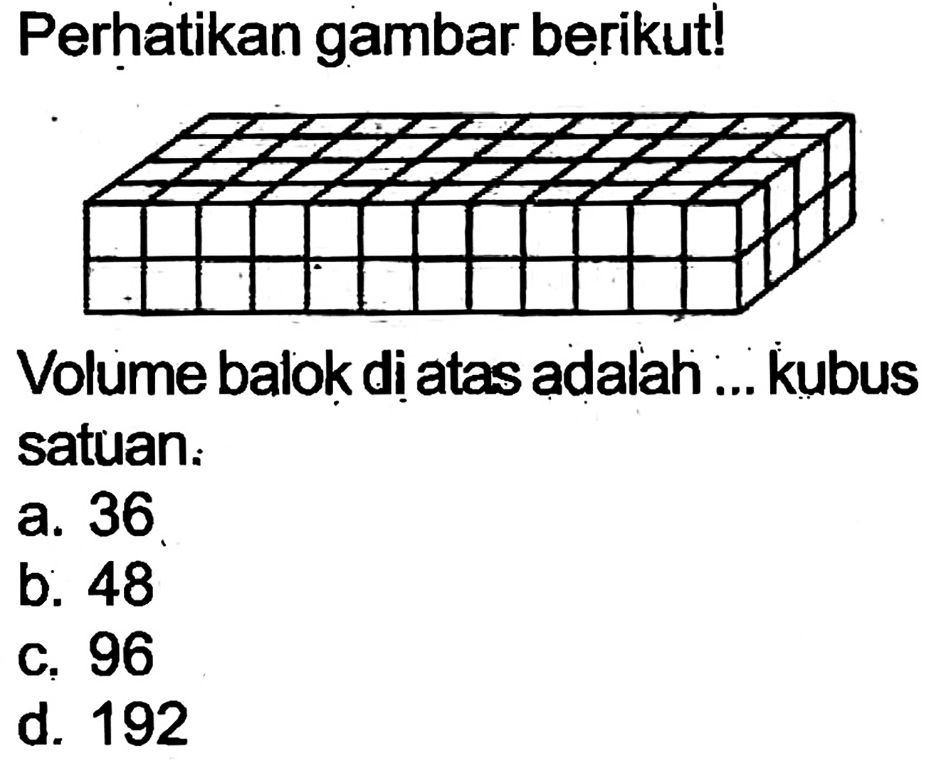 Perhatikan gambar berikut!
Volume balok di atas adalah ... kubus satuan:
a. 36
b. 48
c. 96
d. 192