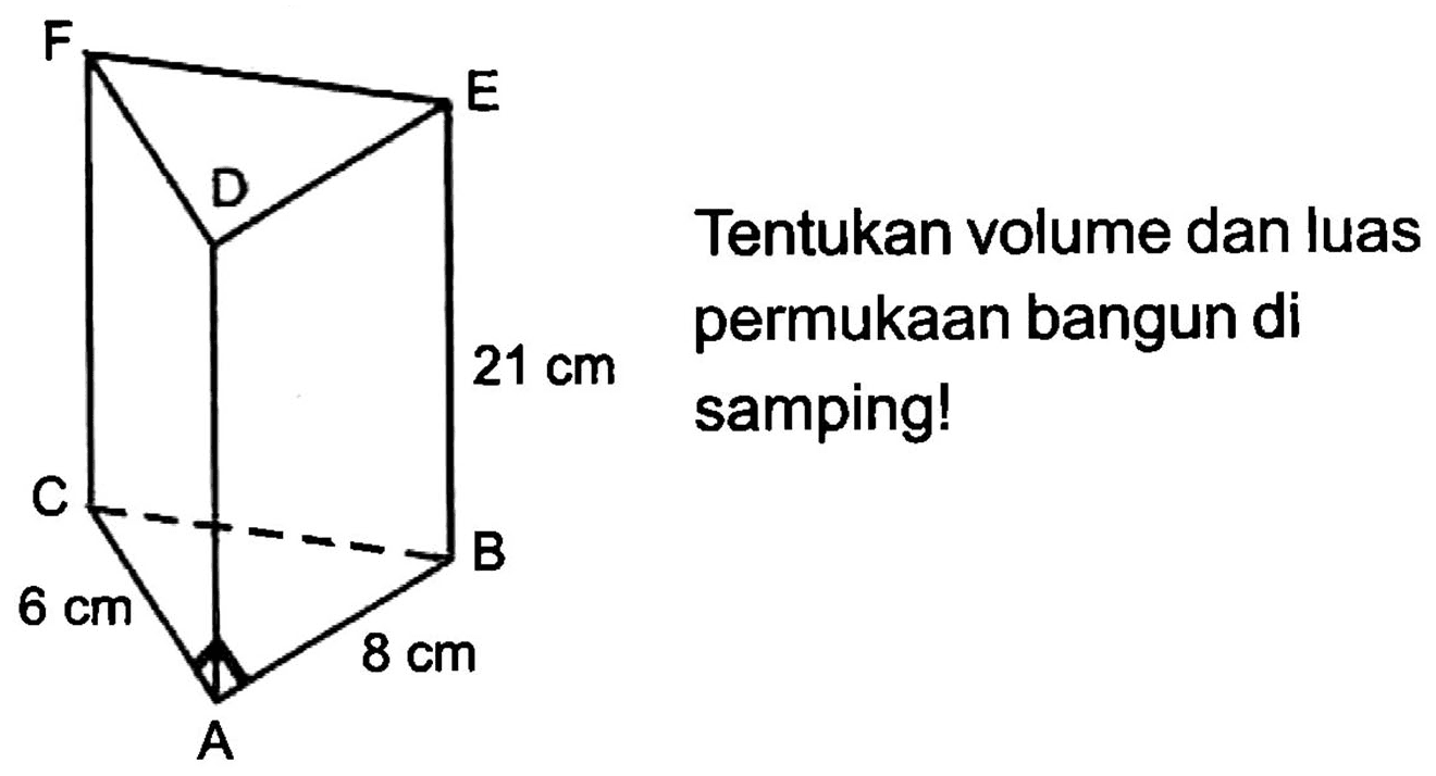 DEF 
21 cm 
ABC 
6 cm 8 cm 
Tentukan volume dan luas permukaan bangun di samping! 