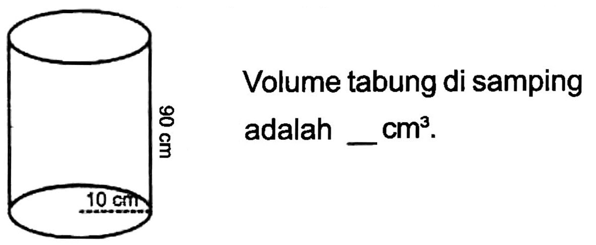 Volume tabung di samping adalah _  Cm^(3) .
90 cm 10 cm