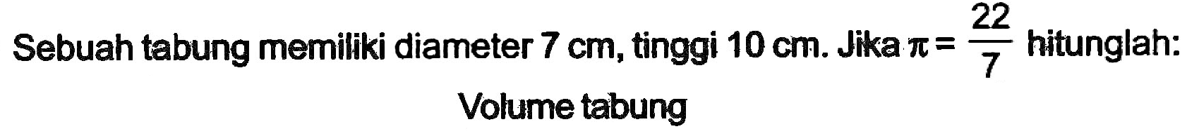 Sebuah tabung memiliki diameter  7 cm , tinggi  10 cm . Jika  pi=(22)/(7)  hitunglah: Volume tabung
