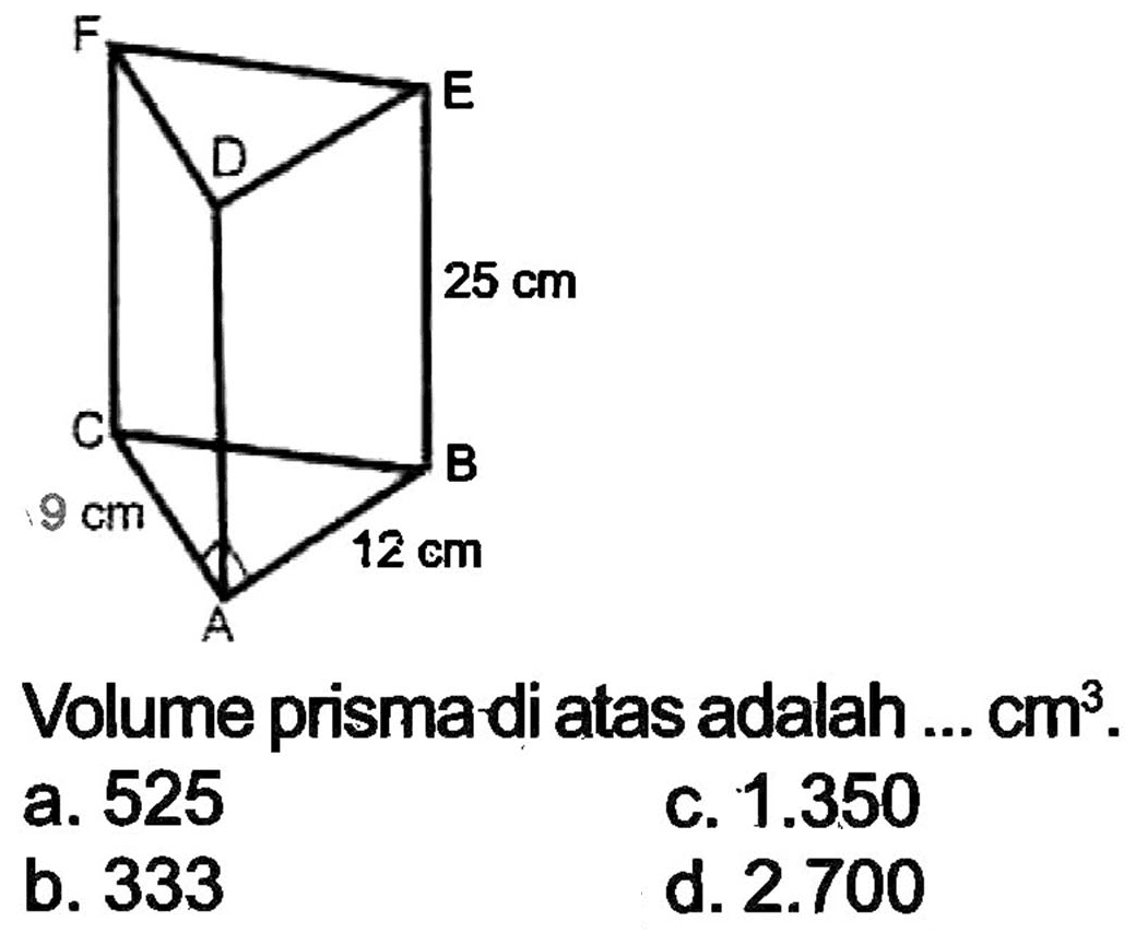 Volume prismadi atas adalah ...  cm^(3) .
a. 525
c.  1.350 
b. 333
d.  2.700 