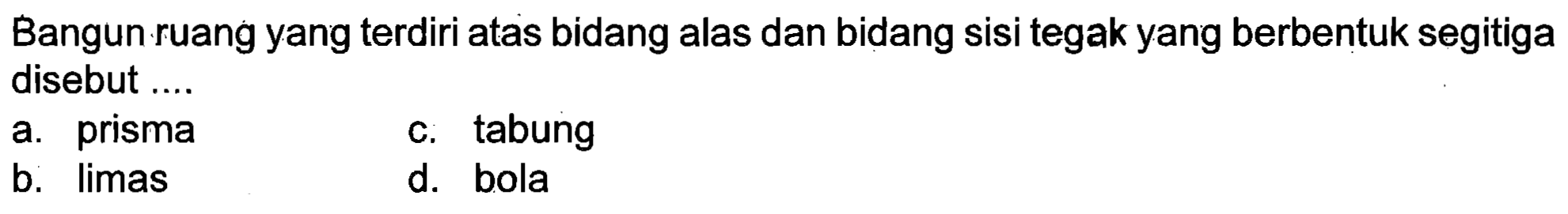 Bangun ruang yang terdiri atas bidang alas dan bidang sisi tegak yang berbentuk segitiga disebut ....
