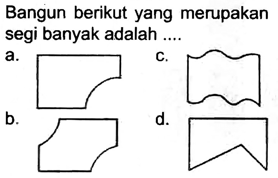 Bangun berikut yang merupakan segi banyak adalah ....
a.
b.
C.
d.